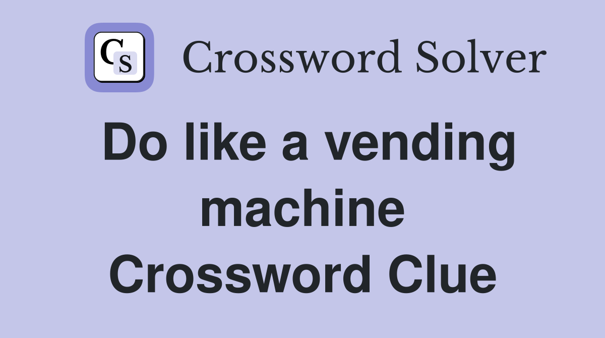 Do like a vending machine Crossword Clue