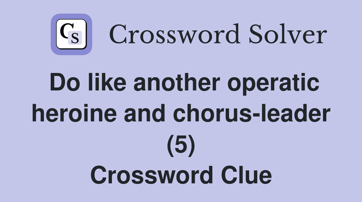 Do like another operatic heroine and chorus-leader (5) Crossword Clue