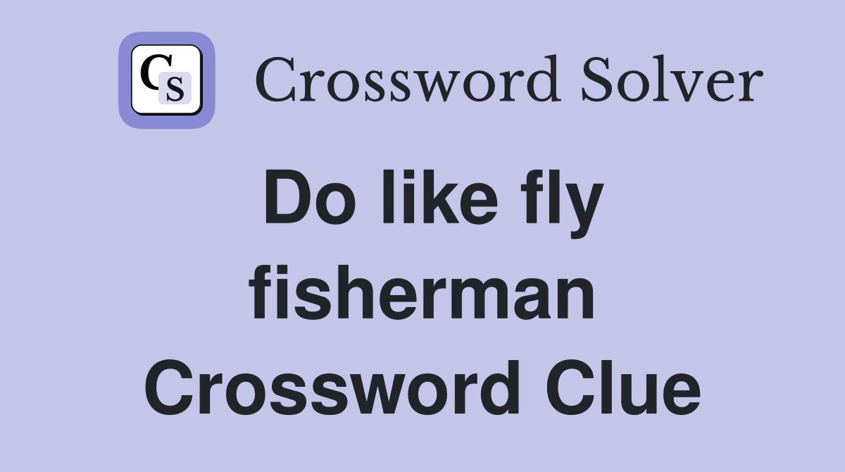 Do like fly fisherman Crossword Clue