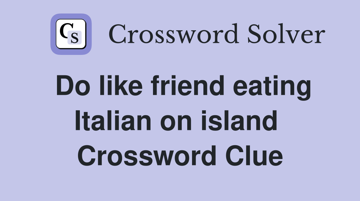 Do like friend eating Italian on island  Crossword Clue