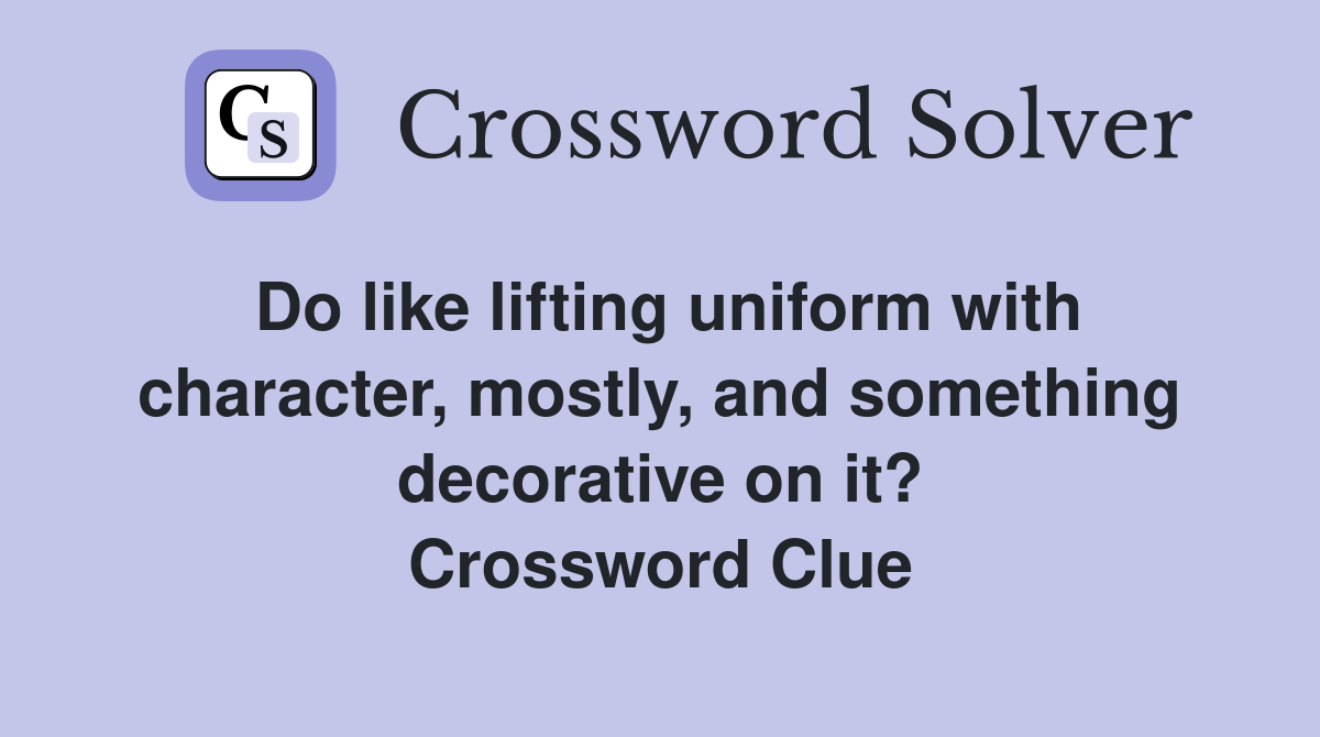 Do like lifting uniform with character, mostly, and something decorative on it? Crossword Clue
