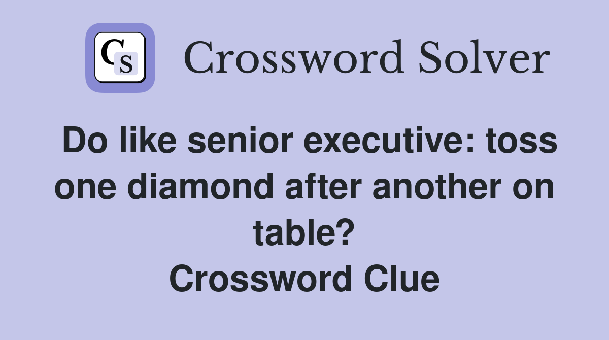 Do like senior executive: toss one diamond after another on table? Crossword Clue