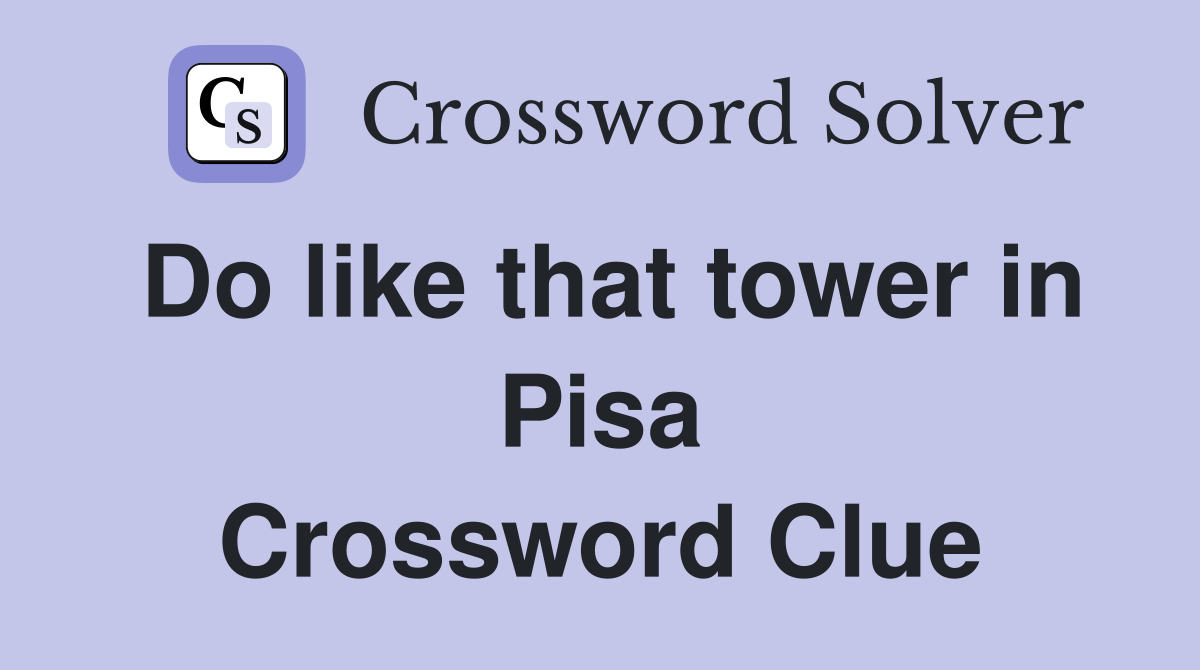 Do like that tower in Pisa Crossword Clue
