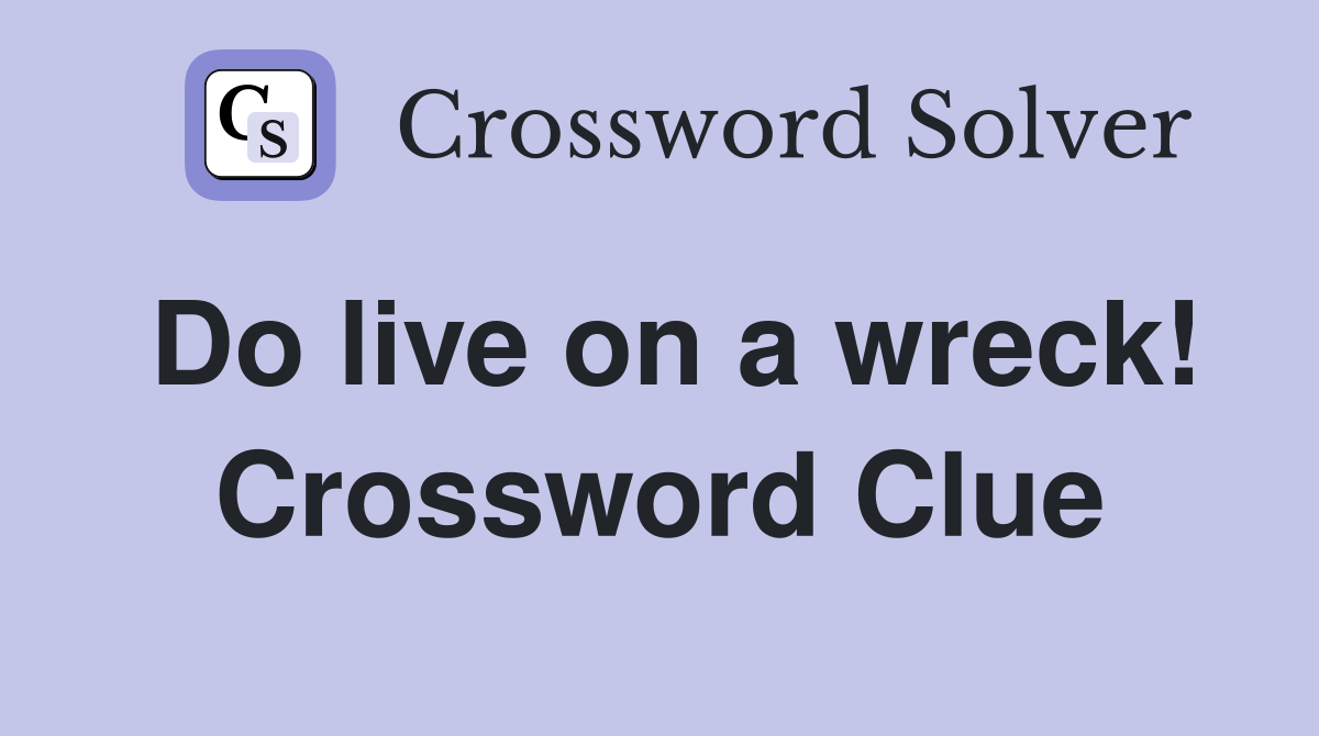 Do live on a wreck! Crossword Clue