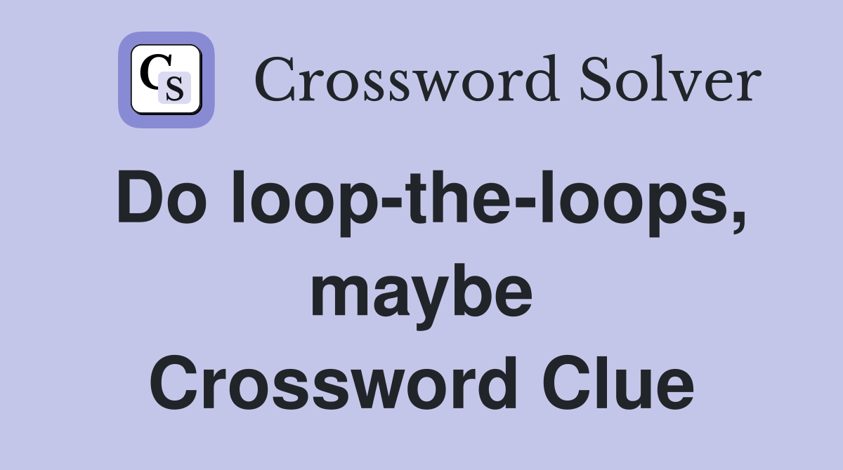 Do loop-the-loops, maybe Crossword Clue