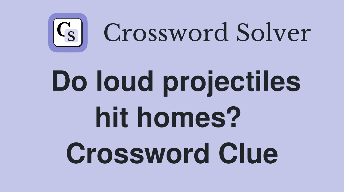Do loud projectiles hit homes?  Crossword Clue