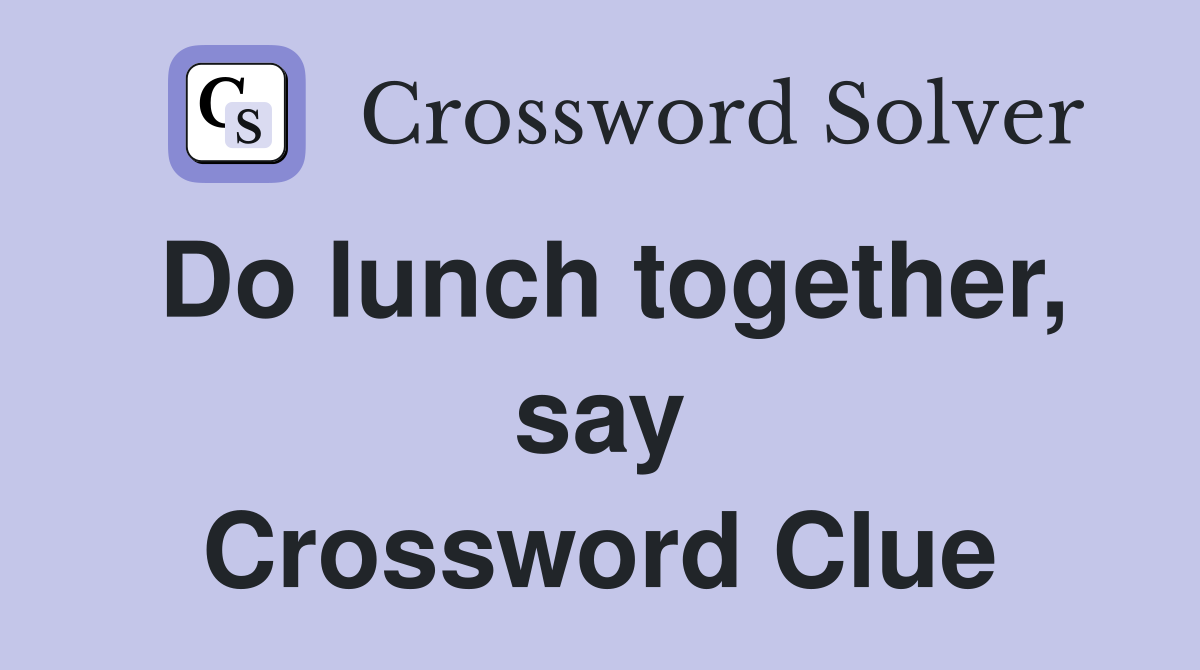 Do lunch together, say Crossword Clue