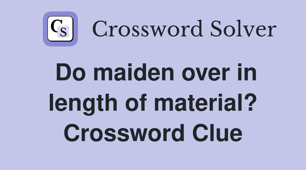 Do maiden over in length of material? Crossword Clue