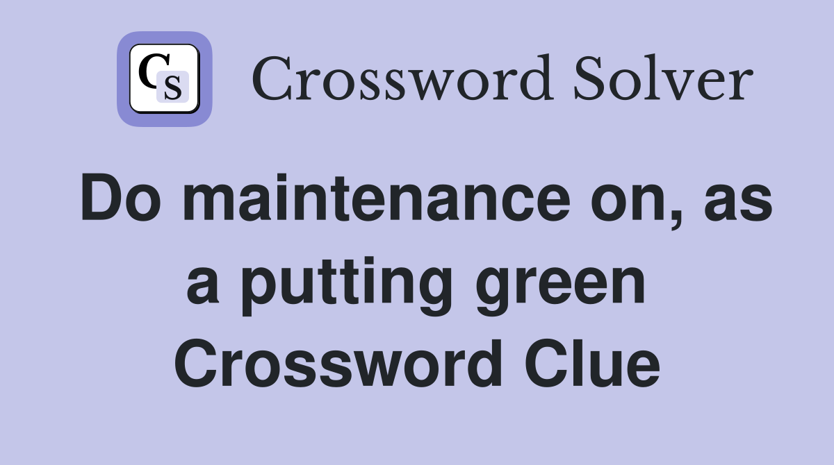 Do maintenance on, as a putting green Crossword Clue