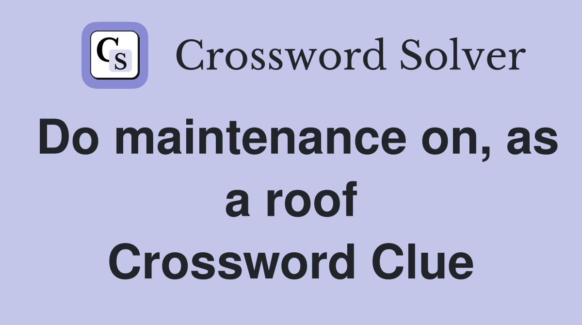 Do maintenance on, as a roof Crossword Clue