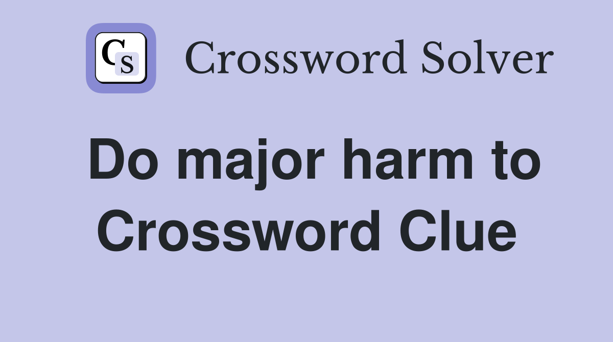 Do major harm to Crossword Clue