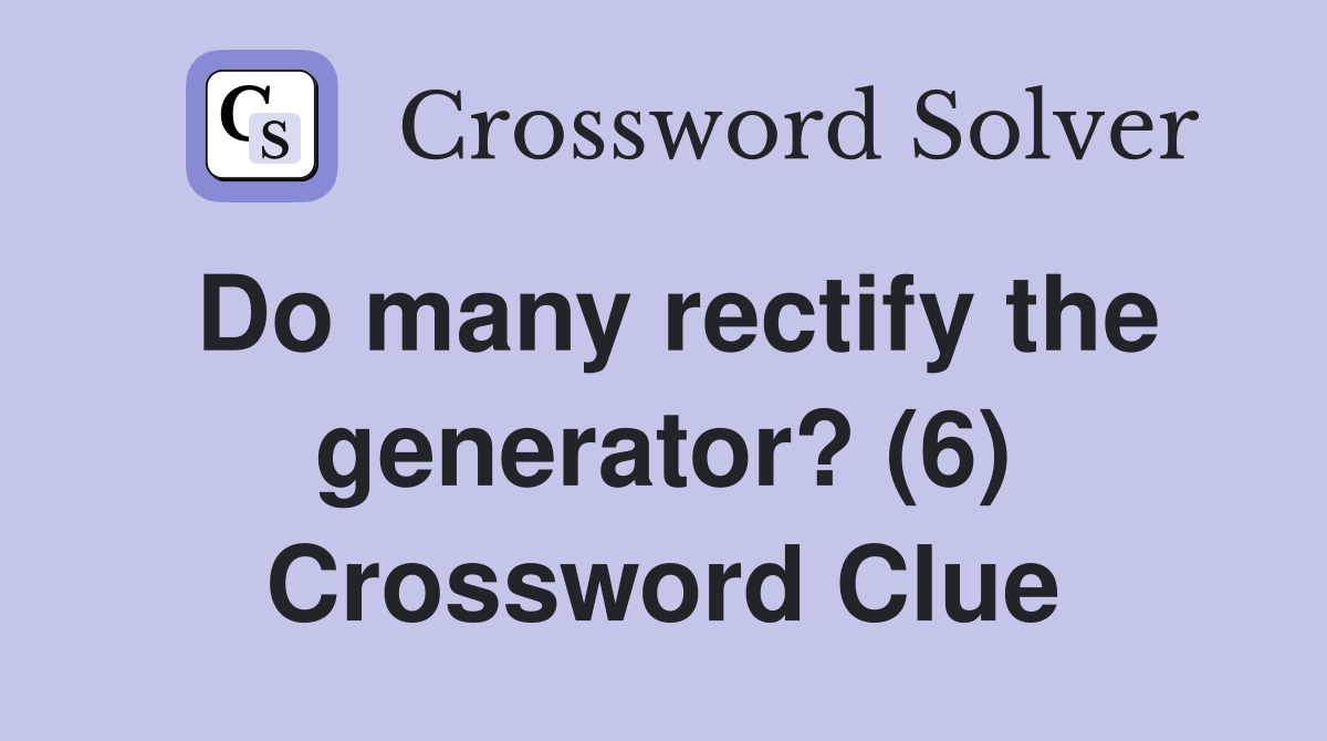 Do many rectify the generator? (6) Crossword Clue