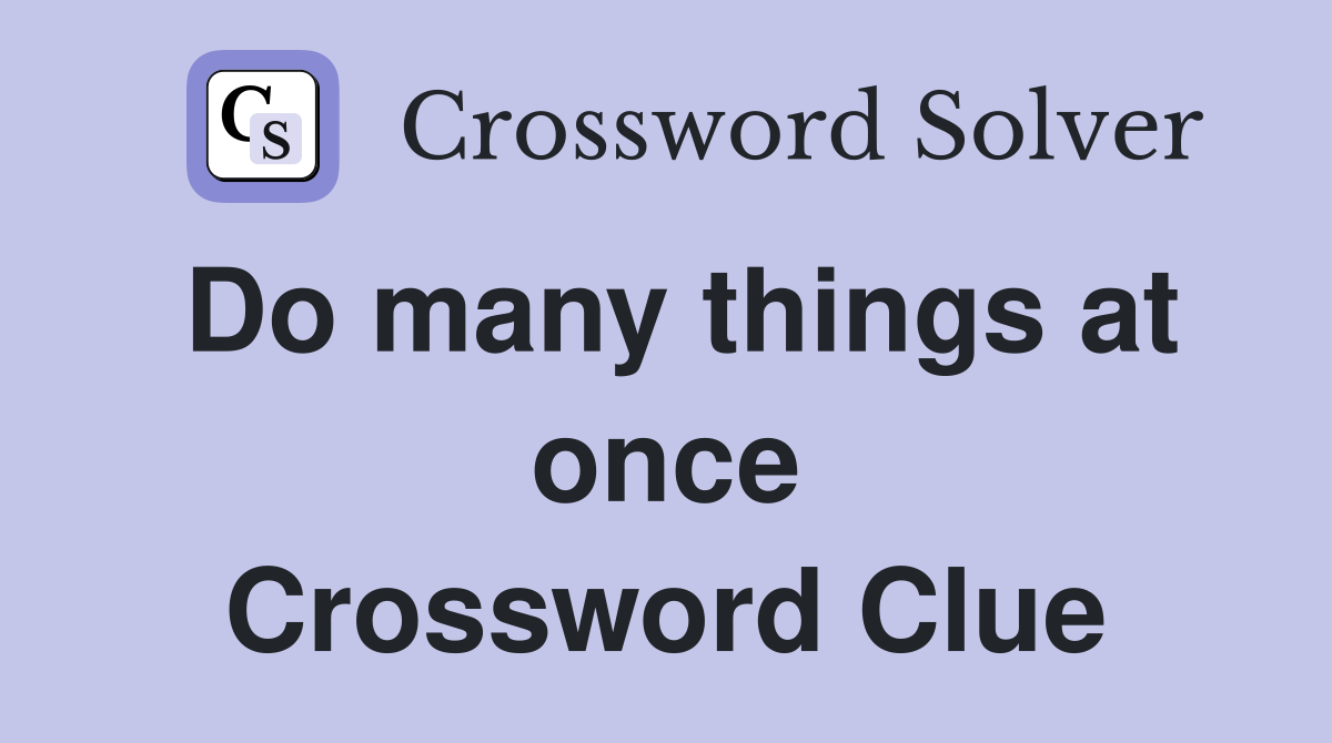 Do many things at once Crossword Clue