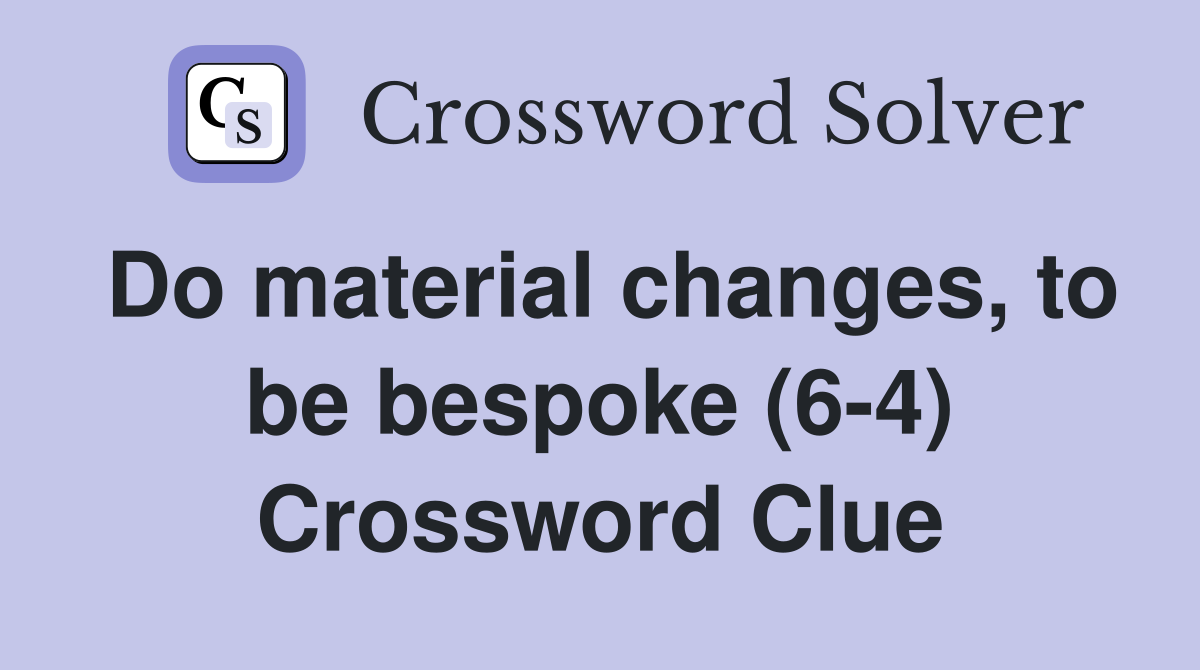 Do material changes, to be bespoke (6-4) Crossword Clue
