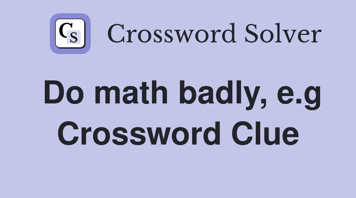 Do math badly, e.g Crossword Clue