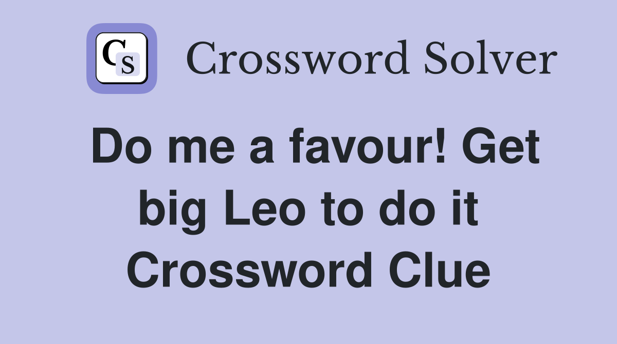 Do me a favour! Get big Leo to do it Crossword Clue