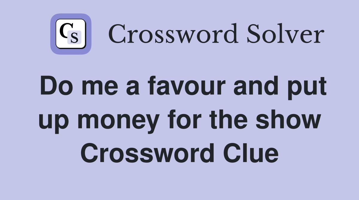 Do me a favour and put up money for the show Crossword Clue