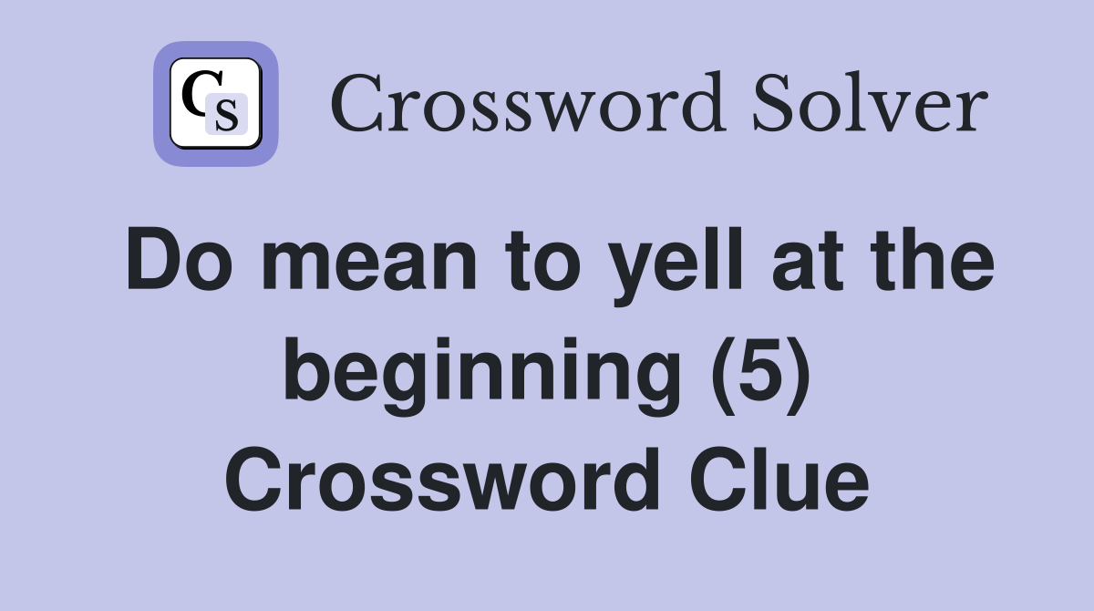 Do mean to yell at the beginning (5) Crossword Clue
