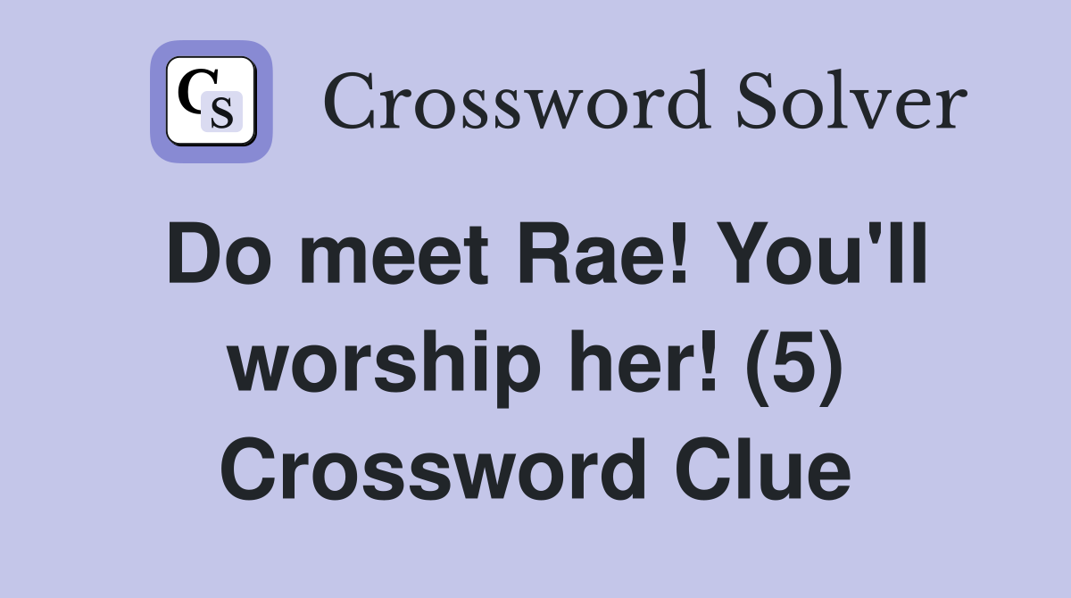 Do meet Rae! You'll worship her! (5) Crossword Clue