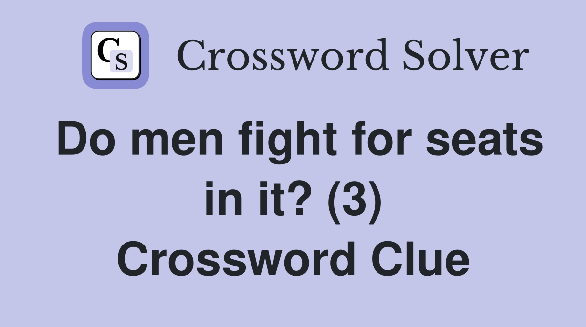 Do men fight for seats in it? (3) Crossword Clue