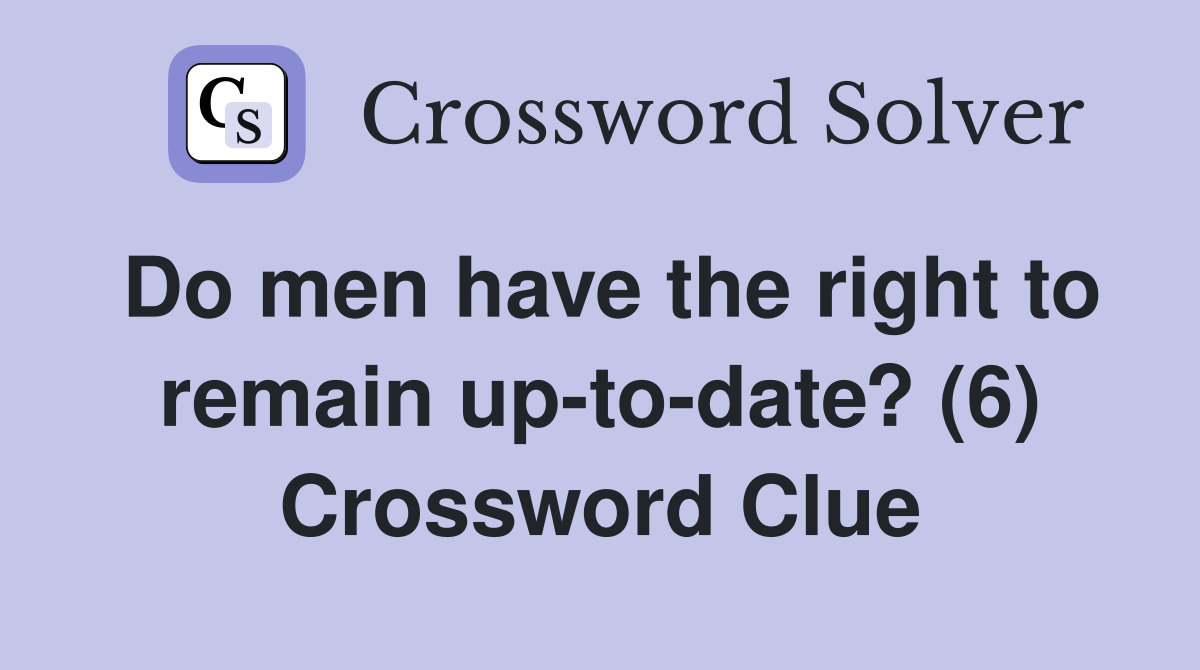 Do men have the right to remain up-to-date? (6) Crossword Clue