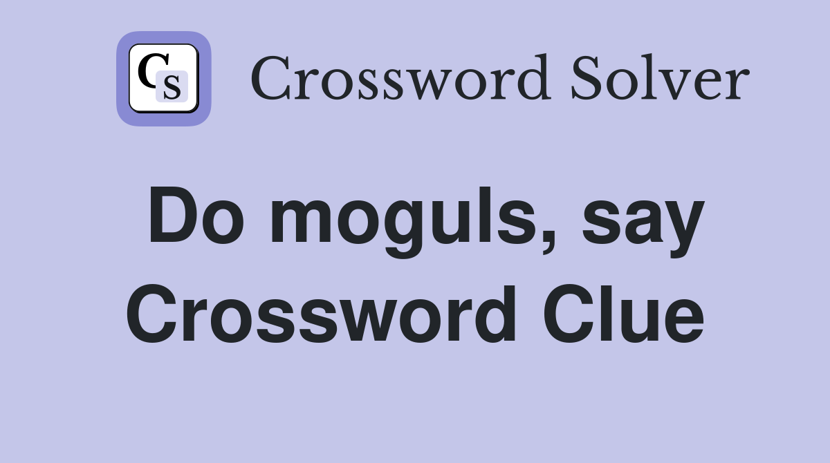 Do moguls, say Crossword Clue