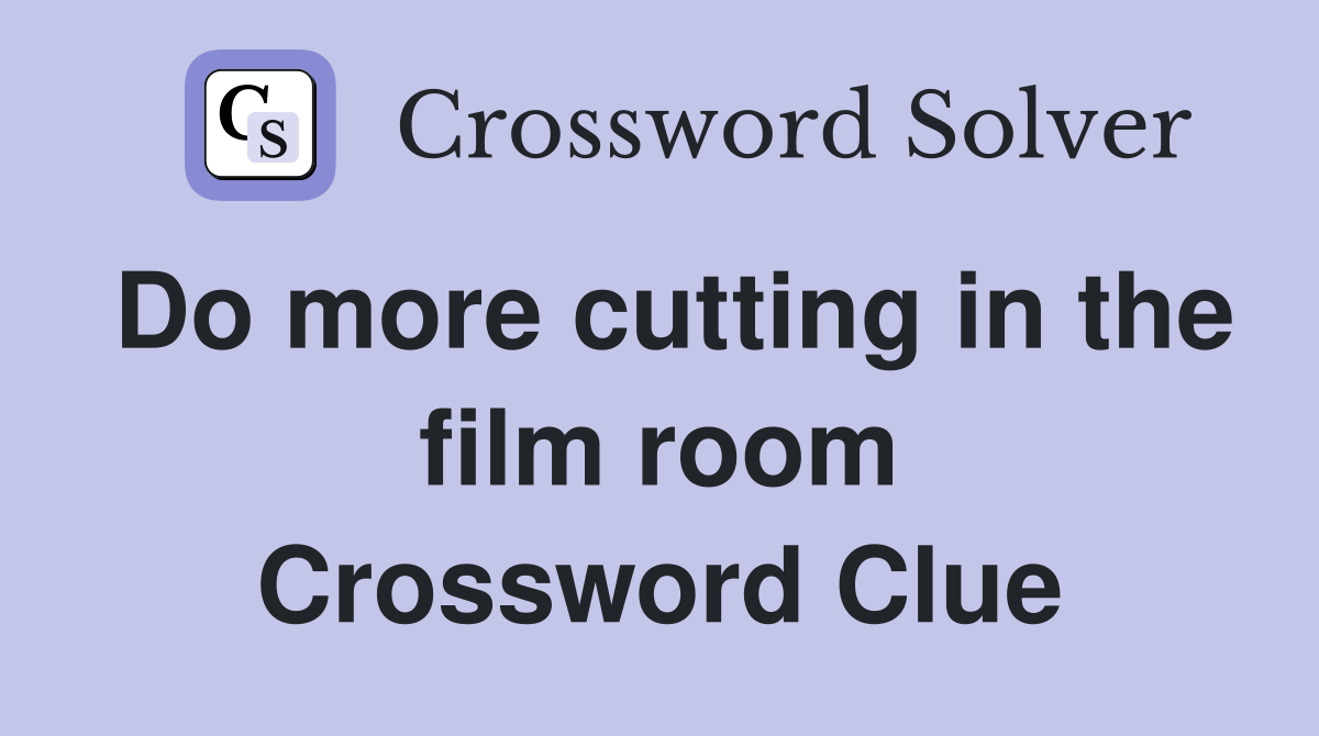 Do more cutting in the film room Crossword Clue