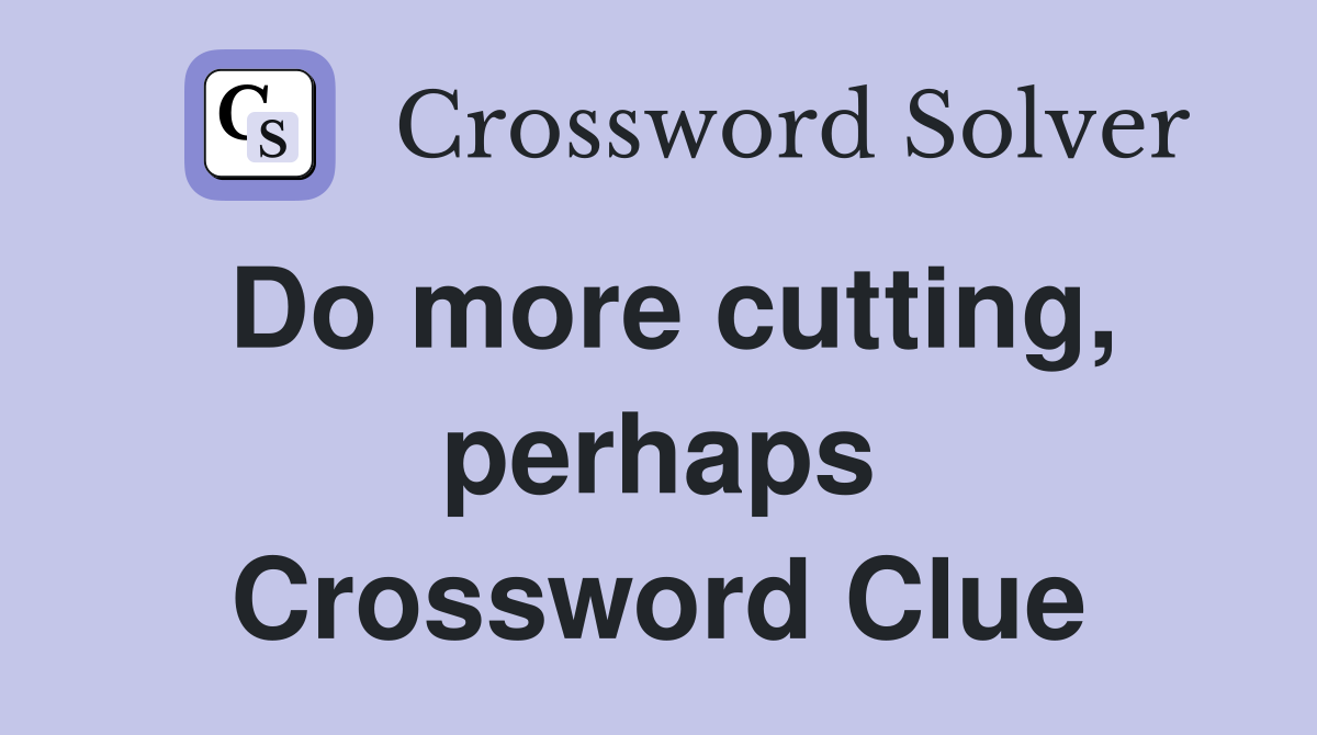 Do more cutting, perhaps Crossword Clue