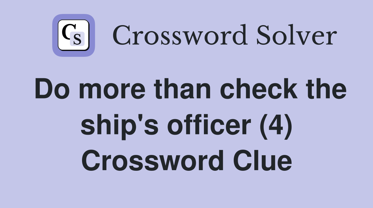 Do more than check the ship's officer (4) Crossword Clue