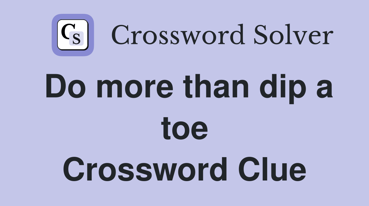 Do more than dip a toe Crossword Clue