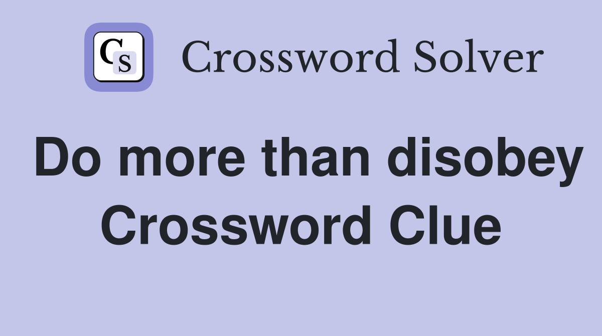 Do more than disobey Crossword Clue