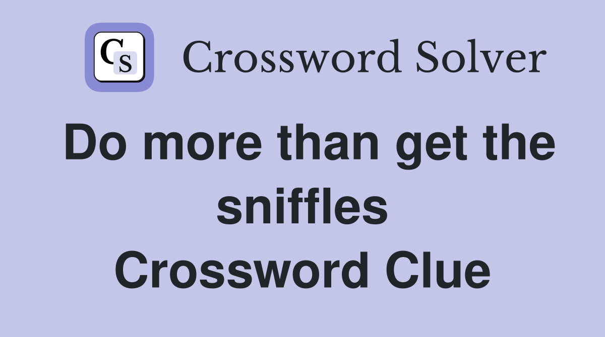 Do more than get the sniffles Crossword Clue