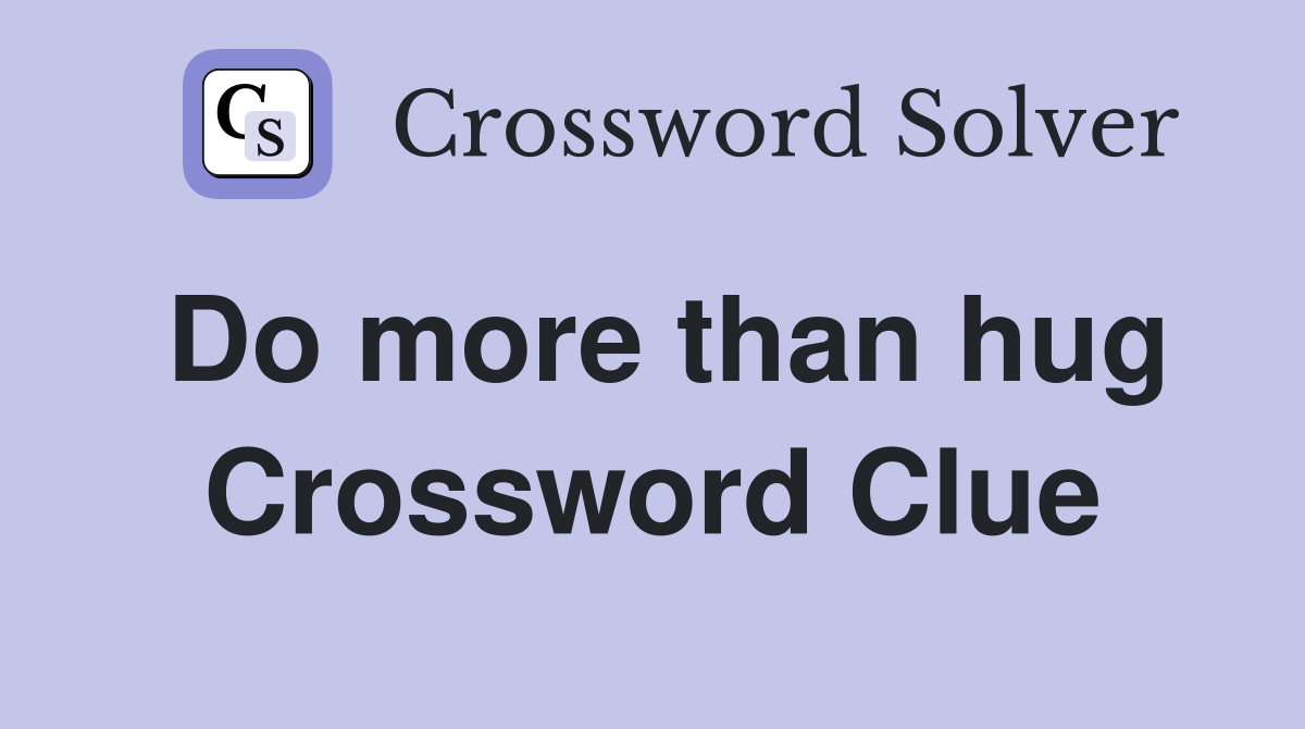 Do more than hug Crossword Clue