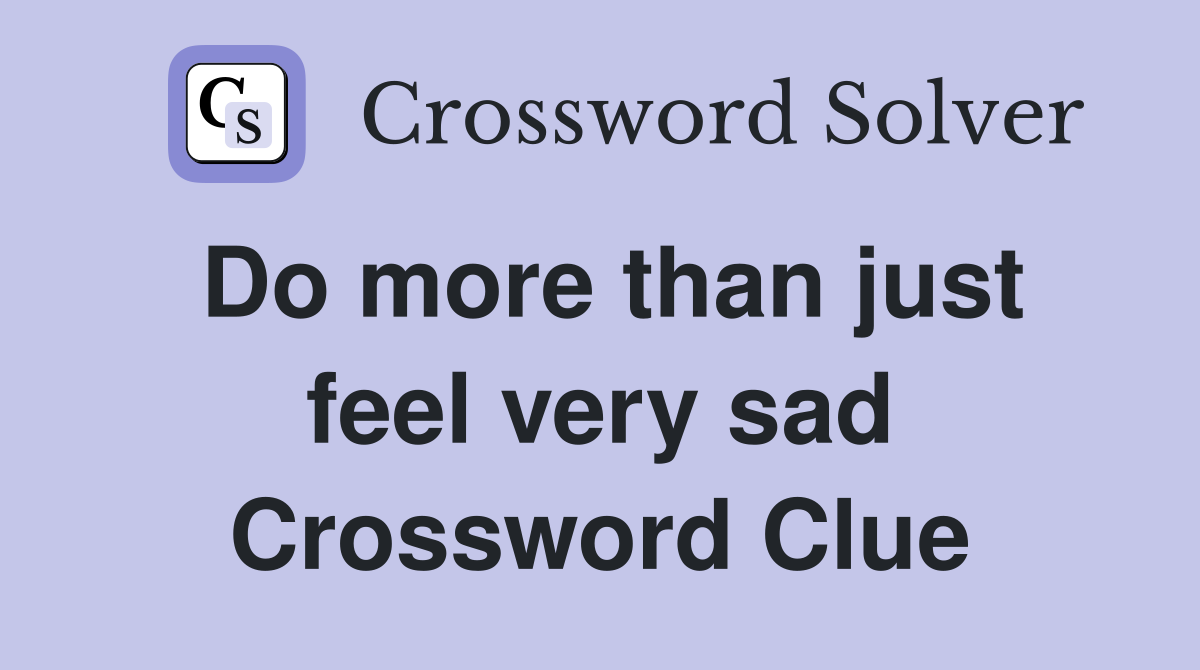 Do more than just feel very sad Crossword Clue