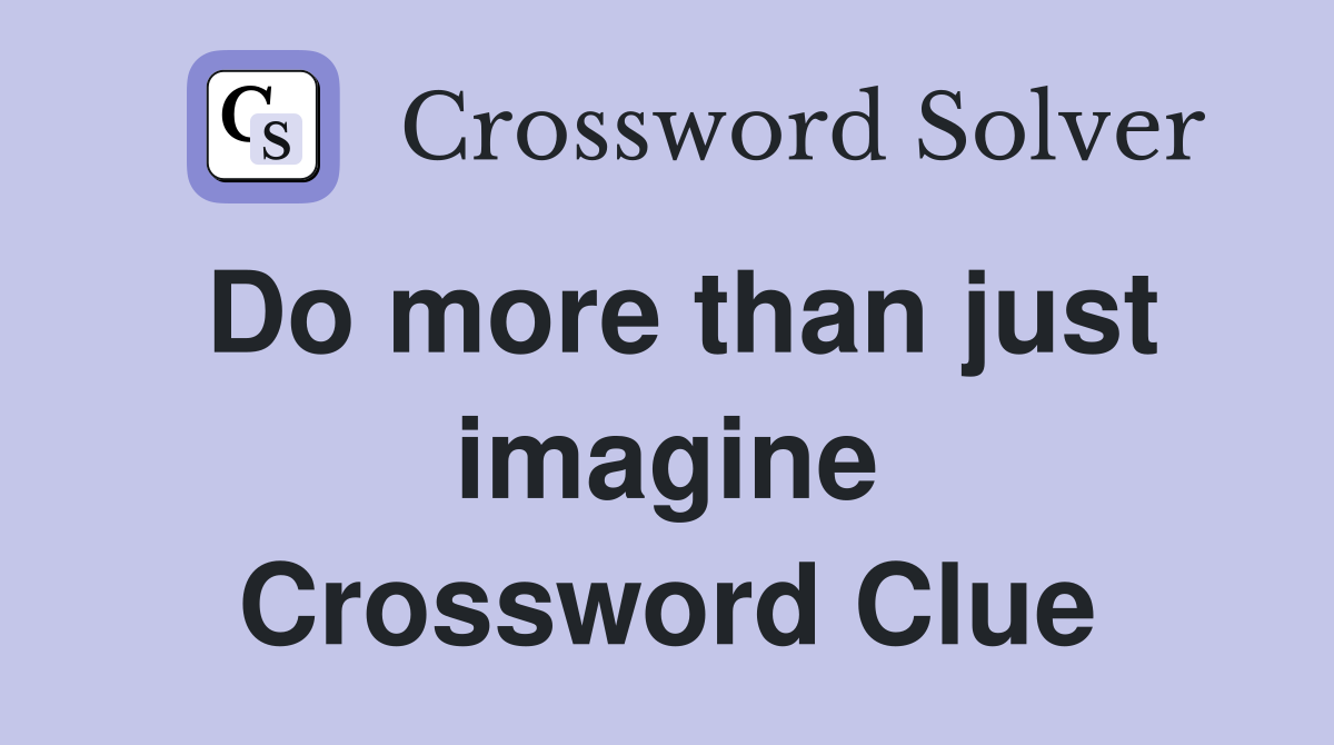 Do more than just imagine Crossword Clue