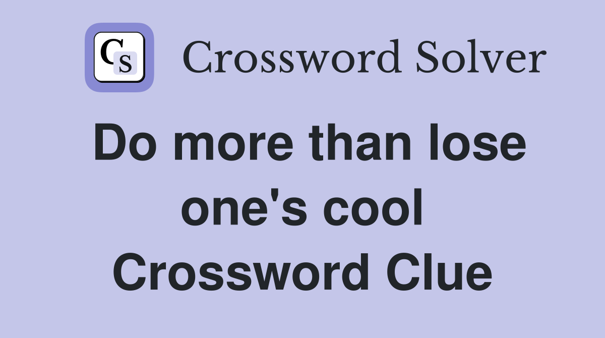 Do more than lose one's cool Crossword Clue