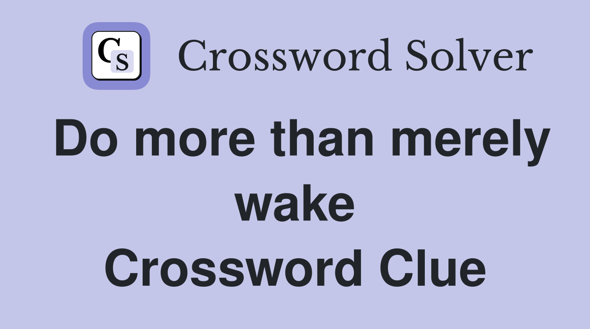 Do more than merely wake Crossword Clue