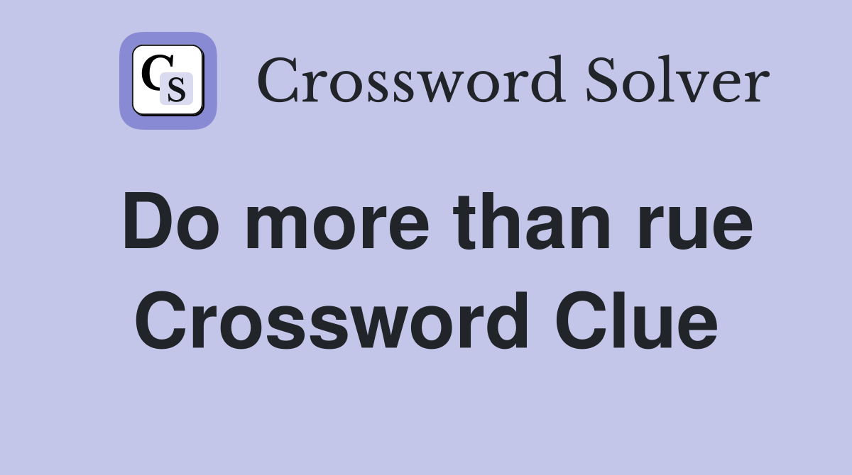 Do more than rue Crossword Clue