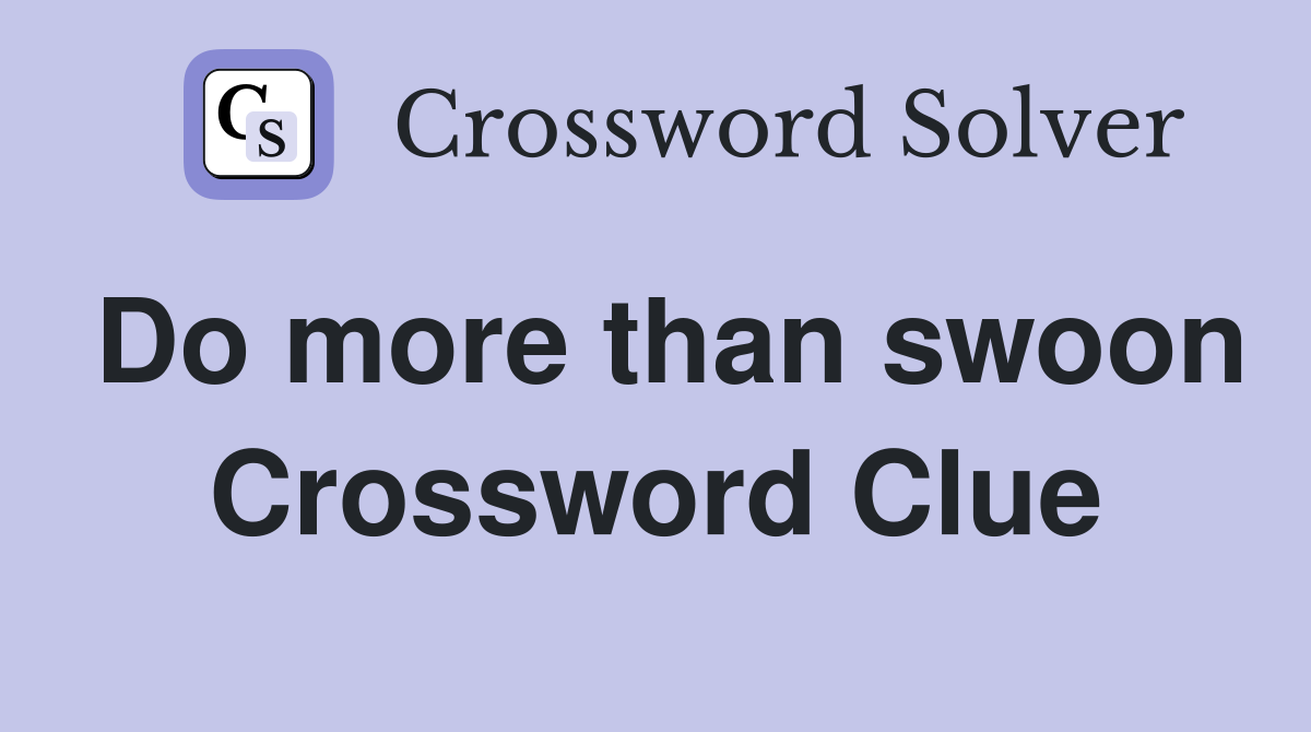 Do more than swoon Crossword Clue