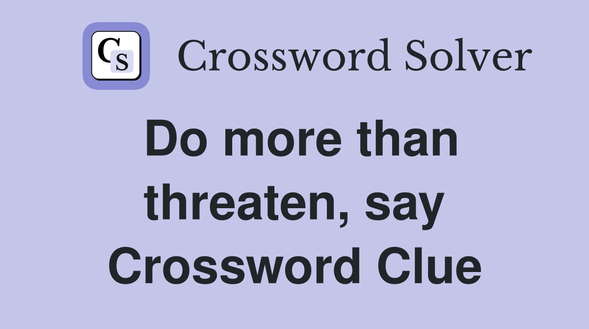 Do more than threaten, say Crossword Clue