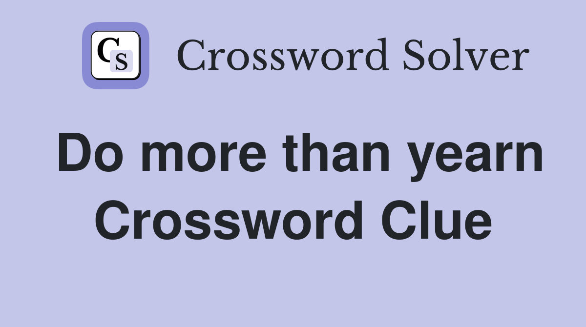 Do more than yearn Crossword Clue