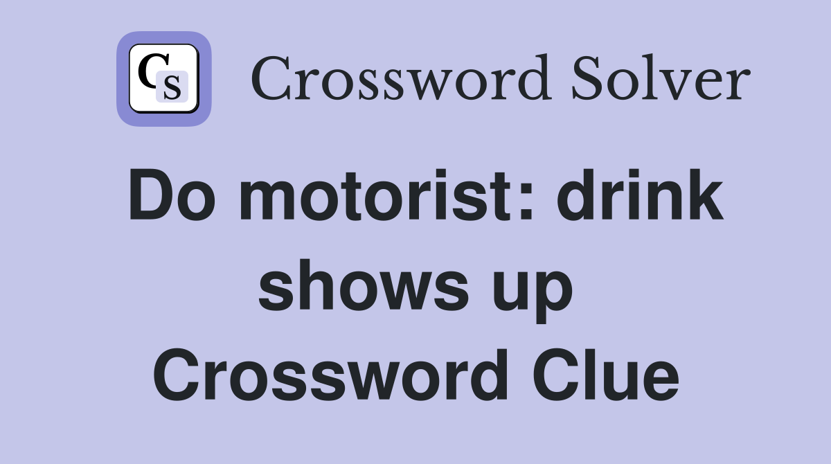 Do motorist: drink shows up Crossword Clue
