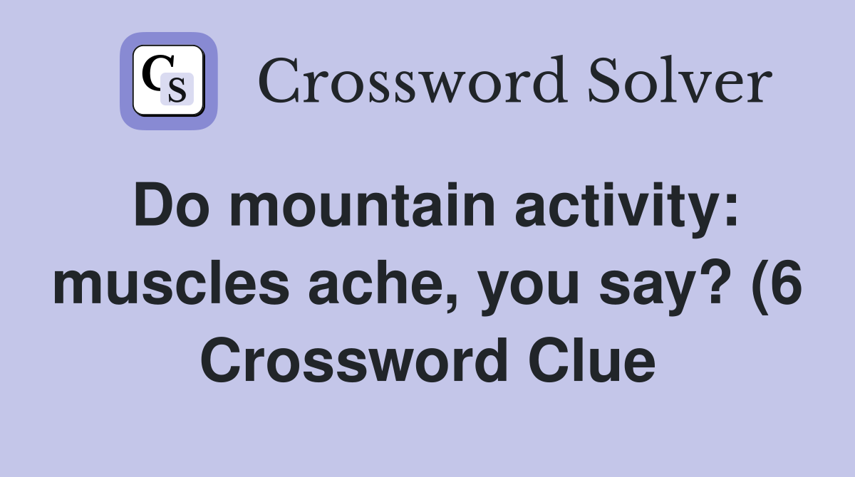 Do mountain activity: muscles ache you say? (6) Crossword Clue Do mountain activity: muscles ache you say? (6) Crossword Clue