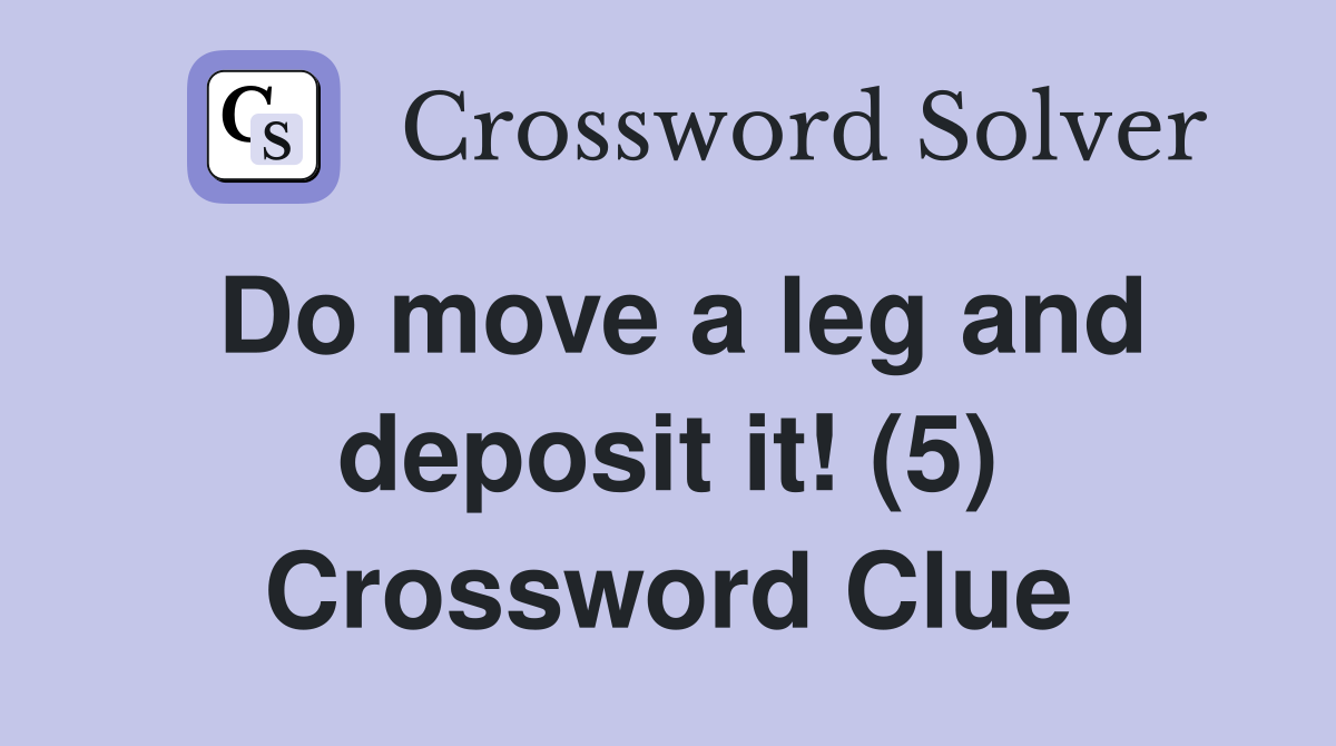 Do move a leg and deposit it! (5) Crossword Clue