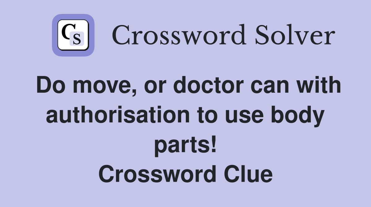 Do move, or doctor can with authorisation to use body parts! Crossword Clue