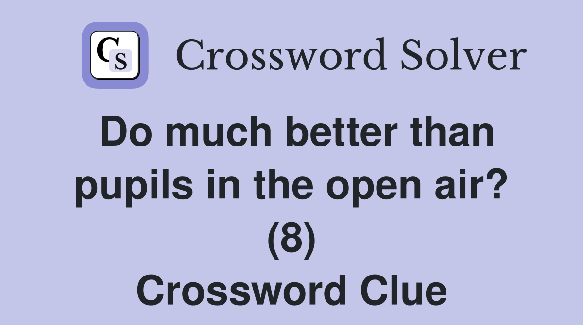 Do much better than pupils in the open air? (8) Crossword Clue