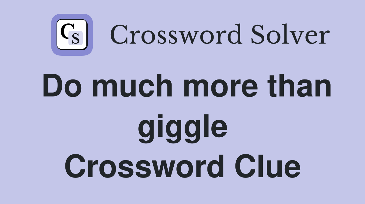 Do much more than giggle Crossword Clue