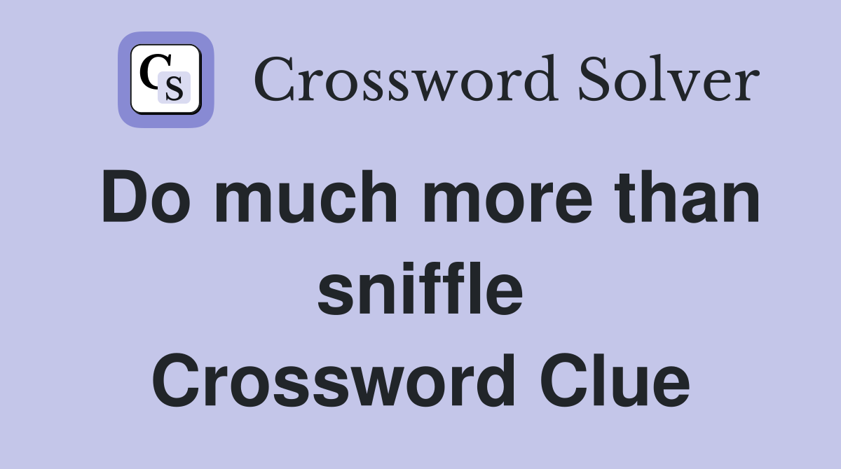 Do much more than sniffle Crossword Clue