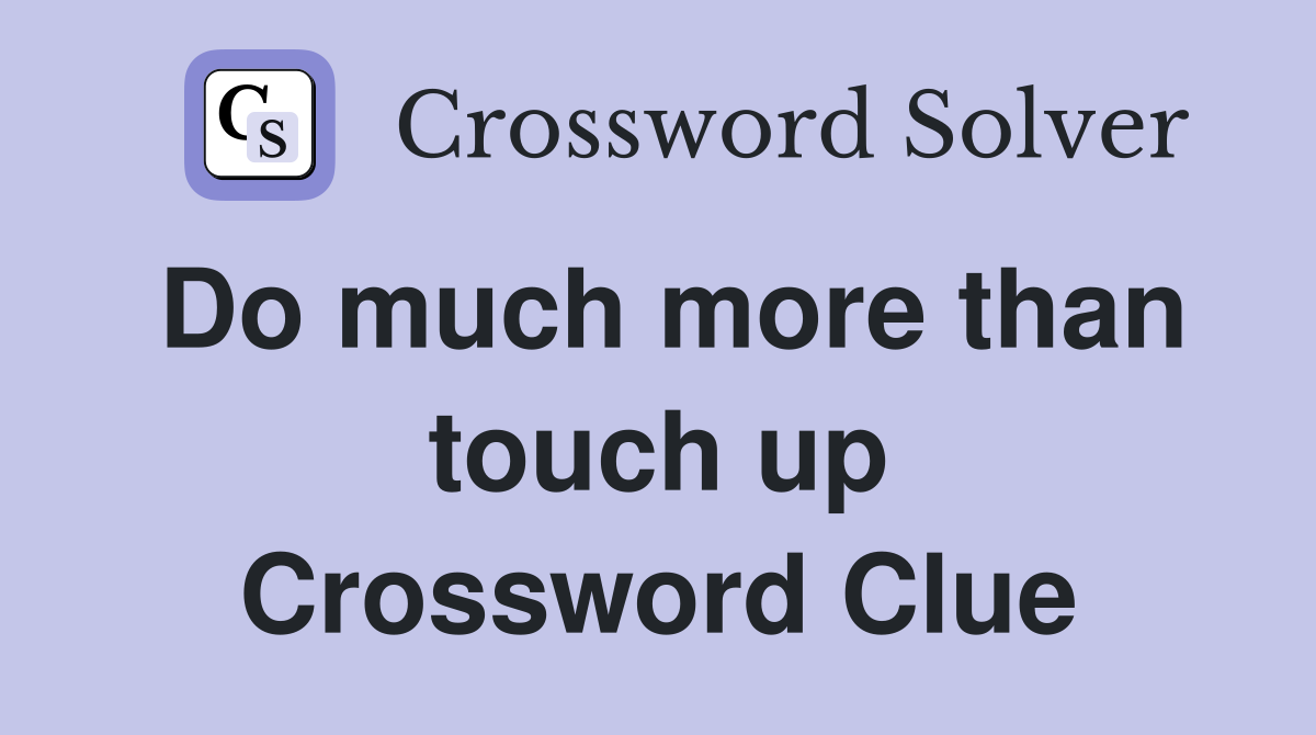 Do much more than touch up Crossword Clue