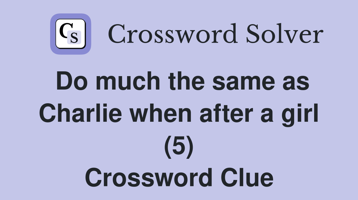 Do much the same as Charlie when after a girl (5) Crossword Clue